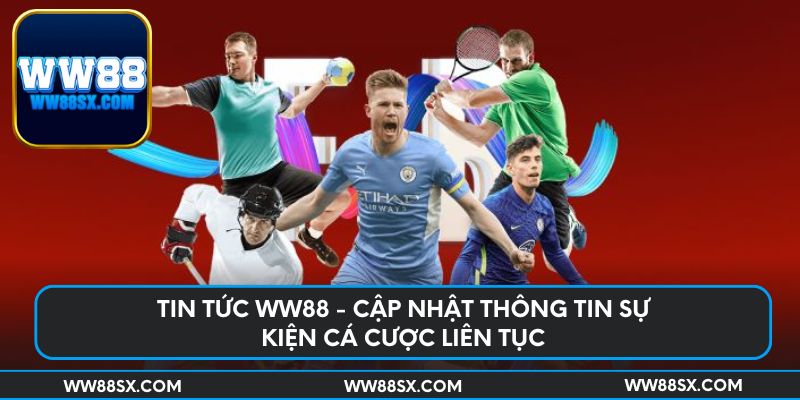 Tin tức Ww88 - cập nhật thông tin sự kiện cá cược liên tục